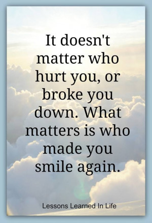 ... . What matters is who made you smile again.