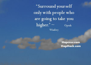 Surround yourself only with people who are going to take you higher ...