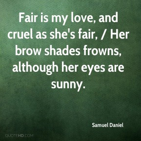 Samuel Daniel - Fair is my love, and cruel as she's fair, / Her brow ...