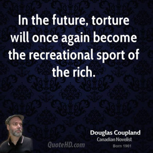 In the future, torture will once again become the recreational sport ...