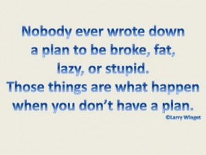 Larry Winget Quote - Nobody ever wrote down a plan to be broke, fat ...