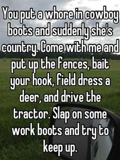 working country girl but I am a country girl who gets her hands dirty ...