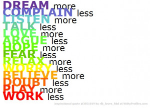 more TALK less LOVE more ARGUE less HOPE more FEAR less RELAX more ...