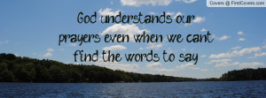 ... understands our prayers even when we can’t find the words to say