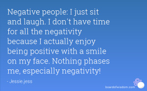 Negative people: I just sit and laugh. I don't have time for all the ...