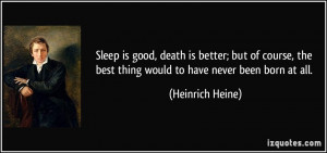 Sleep is good, death is better; but of course, the best thing would to ...
