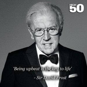 Quotes on Aging - Sir David Frost - 'being upbeat is the key to life'