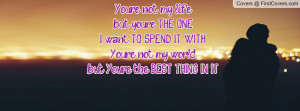 you're THE ONE I want TO SPEND IT WITH. You're not my world, but You ...