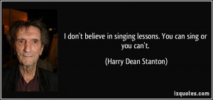 don't believe in singing lessons. You can sing or you can't. - Harry ...