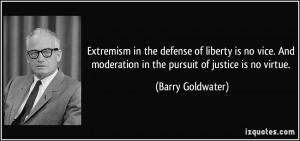 ... moderation in the pursuit of justice is no virtue. - Barry Goldwater