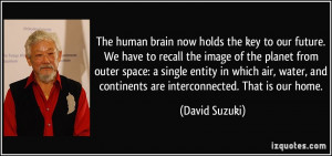 The human brain now holds the key to our future. We have to recall the ...