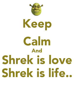 Keep Calm And Shrek is love Shrek is life..