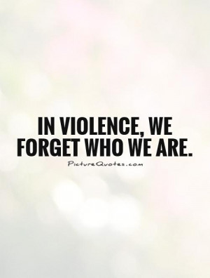 In violence, we forget who we are Picture Quote #1