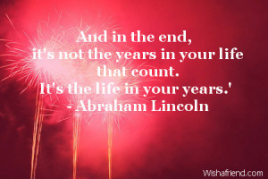 And in the end, it's not the years in your life that count. It's the ...
