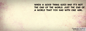 When a good thing goes bad it's not the end of the world, just the end ...