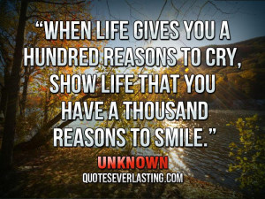 ... reasons to cry, show life that you have a thousand reasons to smile