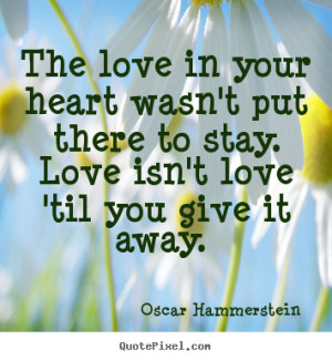 The love in your heart wasn't put there to stay. Love isn't love 'til ...