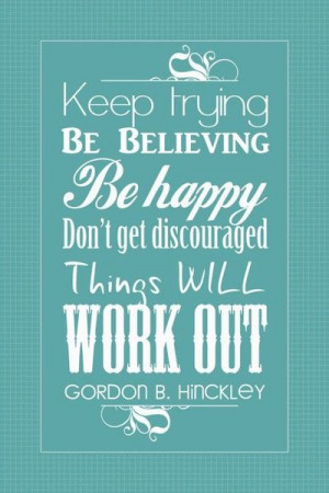 ... Be Believing Be Happy Don’t Get Discouraged Things Will Work Out