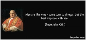 Men are like wine - some turn to vinegar, but the best improve with ...