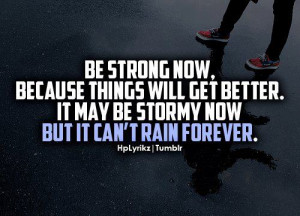 Quote: Be Strong Now, Because Things Will Get Better. It May ...