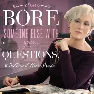 Please bore someone else with your questions.” – Miranda Priestly ...