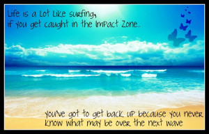 Life is a lot like surfing: if you get caught in the impact zone, you ...