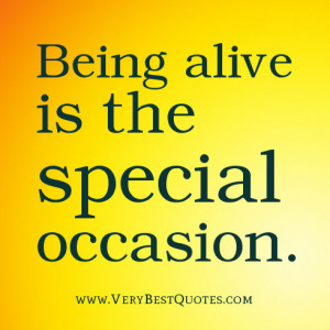 Being alive quotes, Being alive is the special occasion.