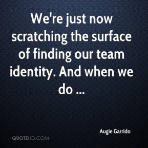 ... the surface of finding our team identity. And when we do