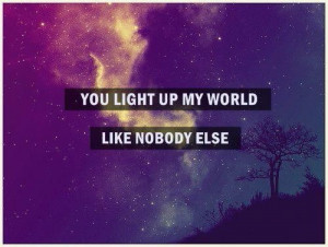You light up my world like nobody else.