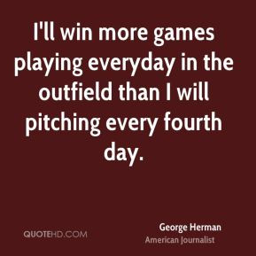 George Herman - I'll win more games playing everyday in the outfield ...