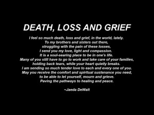feel so much death, loss and grief, in the world, lately. To my ...