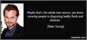 ... people in disgusting bodily fluids and whatnot. - Rider Strong