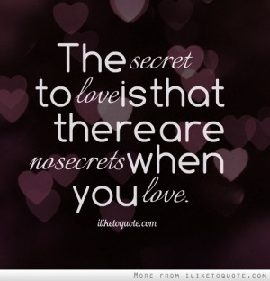 The secret to love is that there are no secrets when you love.