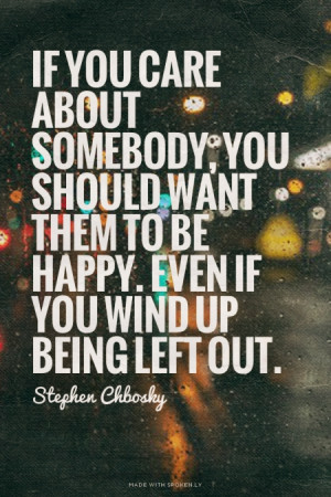 ... to be happy. Even if you wind up being left out. - Stephen Chbosky