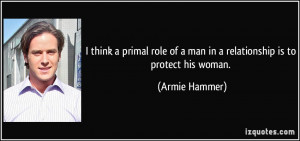 ... of a man in a relationship is to protect his woman. - Armie Hammer