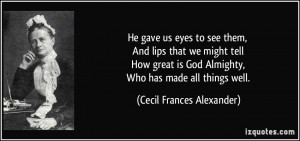 He gave us eyes to see them, And lips that we might tell How great is ...