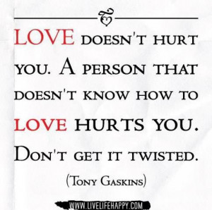 Love doesn't hurt you. A person that doesn't know how to love hurts ...