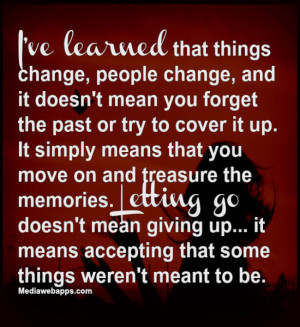 change, people change, and it doesn't mean you forget the past or try ...