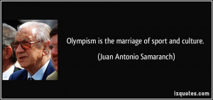 Olympism is the marriage of sport and culture. - Juan Antonio ...