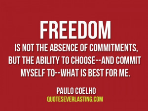 Freedom is not the absence of commitments, but the ability to choose ...
