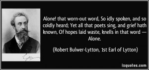 Alone! that worn-out word, So idly spoken, and so coldly heard; Yet ...