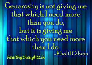 Generosity is not giving me that which I need more than you do,
