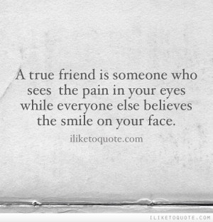 true friend is someone who sees the pain in your eyes while everyone ...