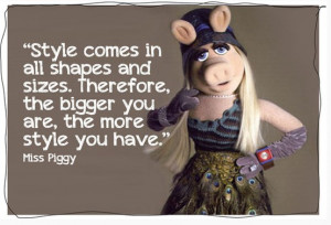 And now, I leave you with this fabulous quote from Miss Piggy!