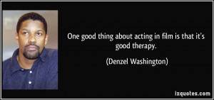 One good thing about acting in film is that it's good therapy ...