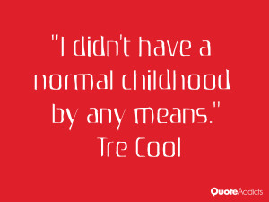 tre cool quotes i didn t have a normal childhood by any means tre cool