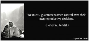 ... control over their own reproductive decisions. - Henry W. Kendall