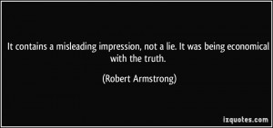 ... not a lie. It was being economical with the truth. - Robert Armstrong