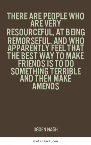 There are people who are very resourceful, at being remorseful, and ...