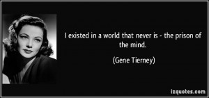 ... in a world that never is - the prison of the mind. - Gene Tierney
